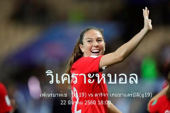 วิเคราะห์บอล  ตุรกี ยู19 เฟเนร์บาห์เช่   (ยู 19) vs ดาริจา เกนชาแลร์บีลี(ยู19) 22 มีนาคม 2560