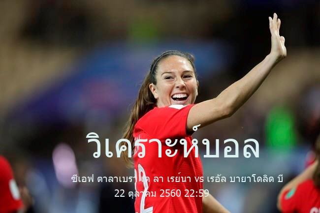 วิเคราะห์บอล  เซกุนดาดิบิซิออน บี ซีเอฟ ตาลาเบรา เด ลา เรย์นา vs เรอัล บายาโดลิด บี 22 ตุลาคม 2560
