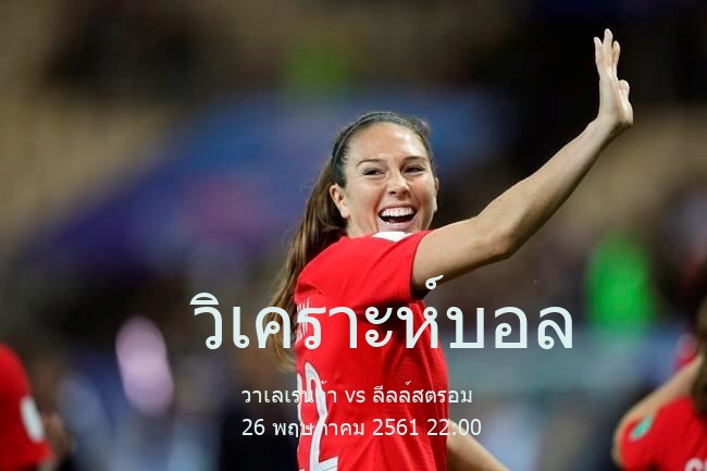 วิเคราะห์บอล  นอร์เวย์ ทิปเปลีเก้น วาเลเรนก้า vs ลีลล์สตรอม 26 พฤษภาคม 2561