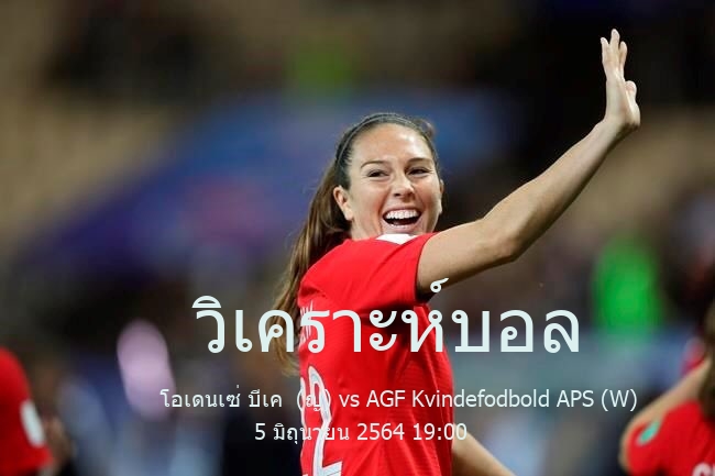 วิเคราะห์บอล  เดนิช เอลีท ดิวิชัน โอเดนเซ่ บีเค  (ญ) vs AGF Kvindefodbold APS (W) 5 มิถุนายน 2564