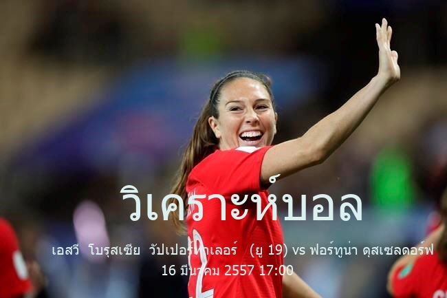 วิเคราะห์บอล  บุนเดสลีกา รุ่นอายุไม่เกิน 19 ปี เอสวี  โบรุสเซีย  วัปเปอร์ทาเลอร์   (ยู 19) vs ฟอร์ทูน่า ดุสเซลดอร์ฟ   (ยู 19) 16 มีนาคม 2557